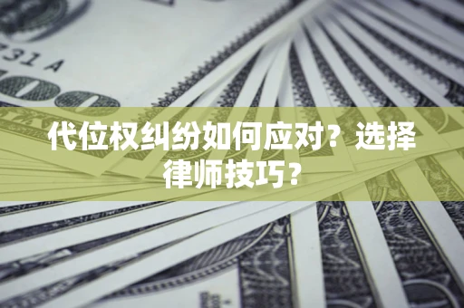 武汉代位权纠纷如何应对？选择律师技巧？