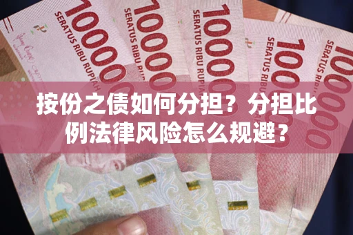 武汉按份之债如何分担？分担比例法律风险怎么规避？