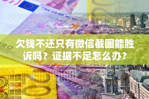 武汉欠钱不还只有微信截图能胜诉吗？证据不足怎么办？