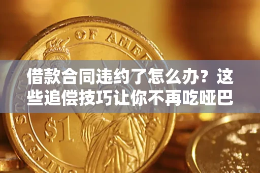 武汉借款合同违约了怎么办？这些追偿技巧让你不再吃哑巴亏