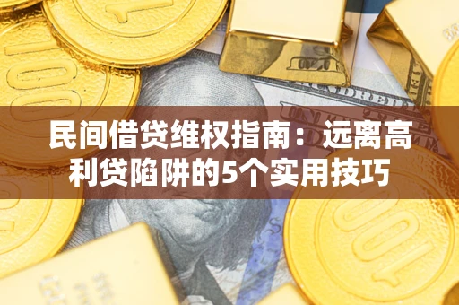 武汉民间借贷维权指南：远离高利贷陷阱的5个实用技巧