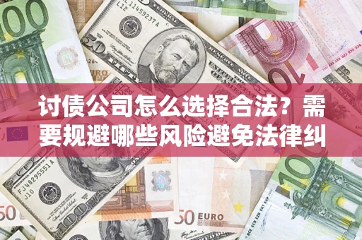 武汉讨债公司怎么选择合法?需要规避哪些风险避免法律纠纷? 武汉讨债公司怎么选择合法?需要规避哪些风险避免法律纠纷?