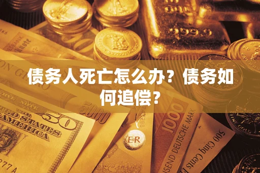 武汉债务人死亡怎么办？债务如何追偿？