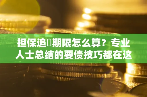 武汉担保追償期限怎么算？专业人士总结的要债技巧都在这里了