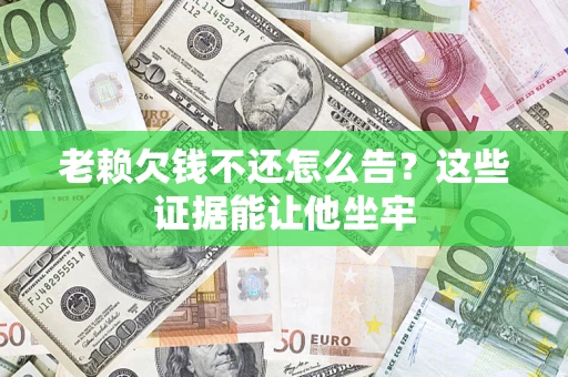 武汉老赖欠钱不还怎么告？这些证据能让他坐牢