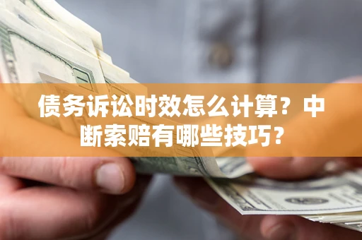 武汉债务诉讼时效怎么计算？中断索赔有哪些技巧？