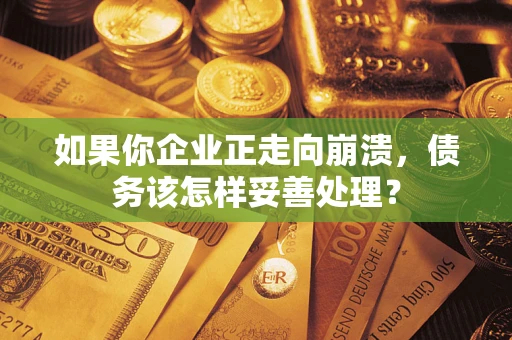 武汉如果你企业正走向崩溃，债务该怎样妥善处理？