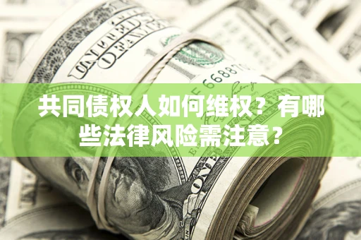 武汉共同债权人如何维权？有哪些法律风险需注意？