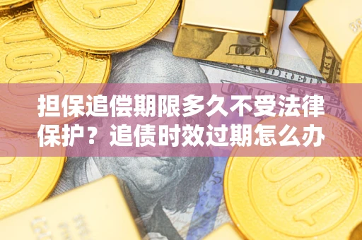 武汉担保追偿期限多久不受法律保护？追债时效过期怎么办？