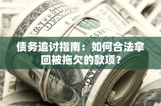 武汉债务追讨指南：如何合法拿回被拖欠的款项？