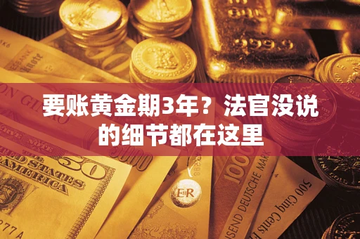 武汉要账黄金期3年？法官没说的细节都在这里
