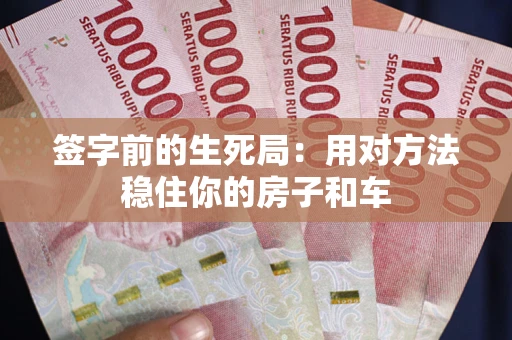 武汉签字前的生死局：用对方法稳住你的房子和车