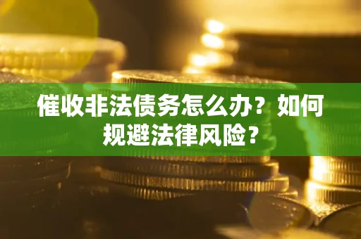 武汉催收非法债务怎么办？如何规避法律风险？