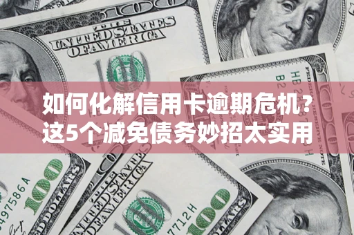 武汉如何化解信用卡逾期危机？这5个减免债务妙招太实用