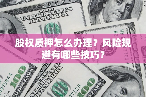 武汉股权质押怎么办理？风险规避有哪些技巧？