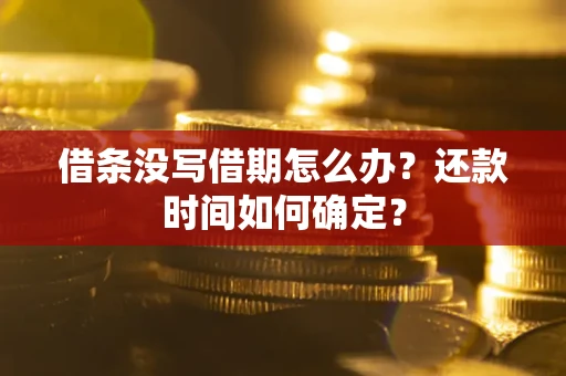 武汉借条没写借期怎么办？还款时间如何确定？