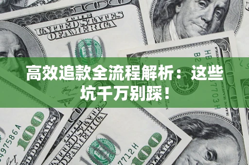 武汉高效追款全流程解析：这些坑千万别踩！