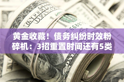 武汉黄金收藏！债务纠纷时效粉碎机：3招重置时间还有5类不设年限的特殊债务
