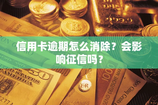 武汉信用卡逾期怎么消除？会影响征信吗？