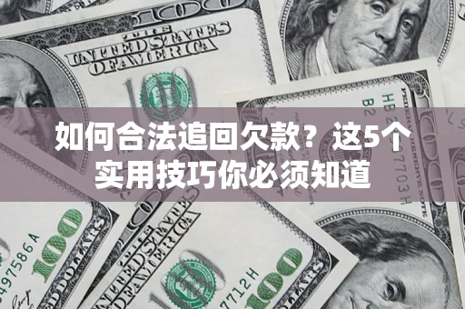 武汉如何合法追回欠款？这5个实用技巧你必须知道