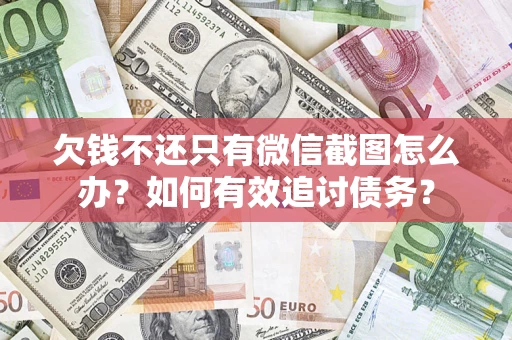 武汉欠钱不还只有微信截图怎么办？如何有效追讨债务？