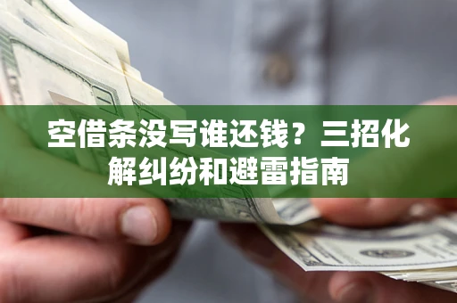 武汉空借条没写谁还钱？三招化解纠纷和避雷指南
