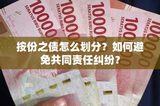 武汉按份之债怎么划分？如何避免共同责任纠纷？