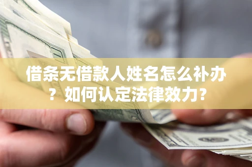 武汉借条无借款人姓名怎么补办？如何认定法律效力？