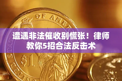 武汉遭遇非法催收别慌张！律师教你5招合法反击术