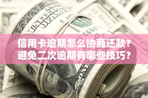 武汉信用卡逾期怎么协商还款？避免二次逾期有哪些技巧？