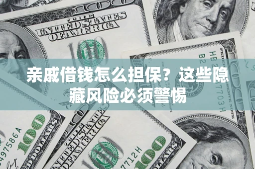武汉亲戚借钱怎么担保？这些隐藏风险必须警惕