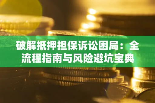 武汉破解抵押担保诉讼困局:全流程指南与风险避坑宝典 武汉破解抵押担保诉讼困局:全流程指南与风险避坑宝典