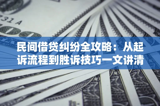 武汉民间借贷纠纷全攻略：从起诉流程到胜诉技巧一文讲清
