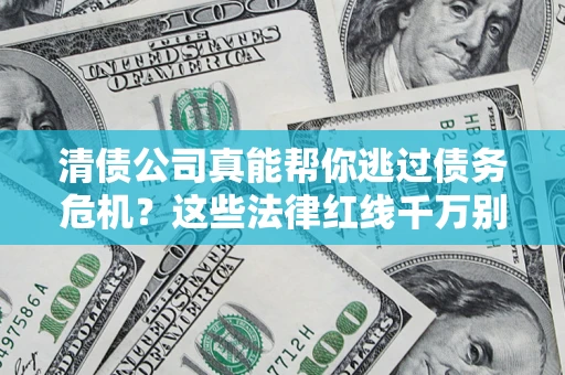 武汉清债公司真能帮你逃过债务危机？这些法律红线千万别踩