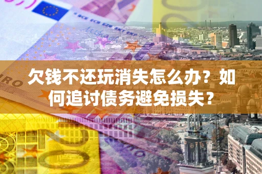 武汉欠钱不还玩消失怎么办？如何追讨债务避免损失？