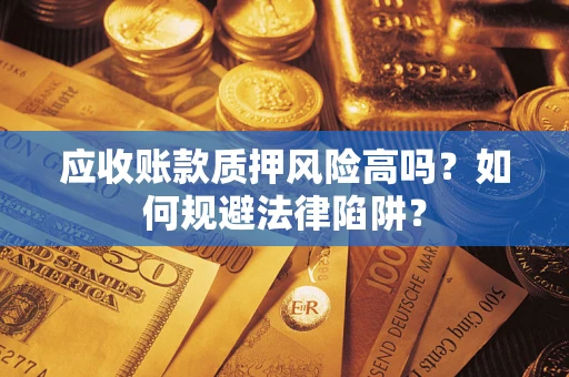 武汉应收账款质押风险高吗？如何规避法律陷阱？