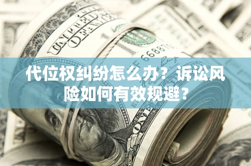 武汉代位权纠纷怎么办？诉讼风险如何有效规避？