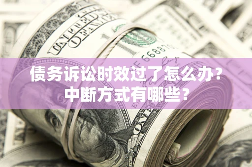 武汉债务诉讼时效过了怎么办？中断方式有哪些？