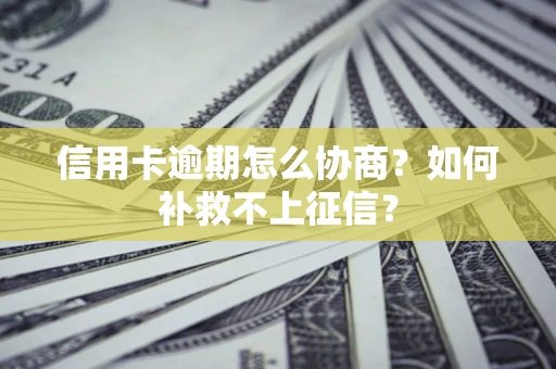 武汉信用卡逾期怎么协商？如何补救不上征信？