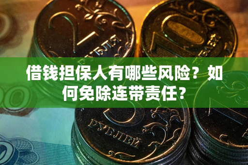 武汉借钱担保人有哪些风险？如何免除连带责任？