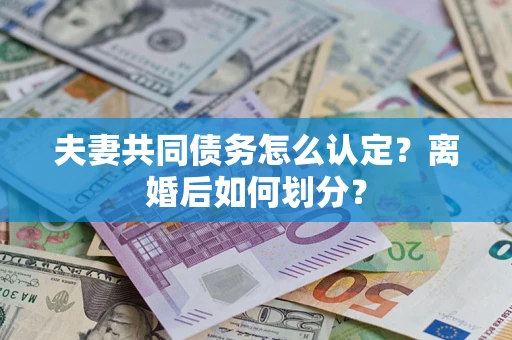 武汉夫妻共同债务怎么认定？离婚后如何划分？