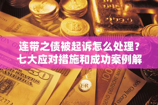 武汉连带之债被起诉怎么处理？七大应对措施和成功案例解析