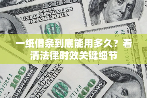 武汉一纸借条到底能用多久？看清法律时效关键细节