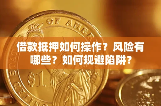 武汉借款抵押如何操作?风险有哪些?如何规避陷阱? 武汉借款抵押如何操作?风险有哪些?如何规避陷阱?