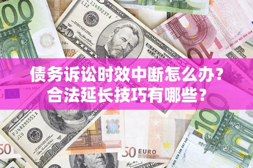 武汉债务诉讼时效中断怎么办？合法延长技巧有哪些？