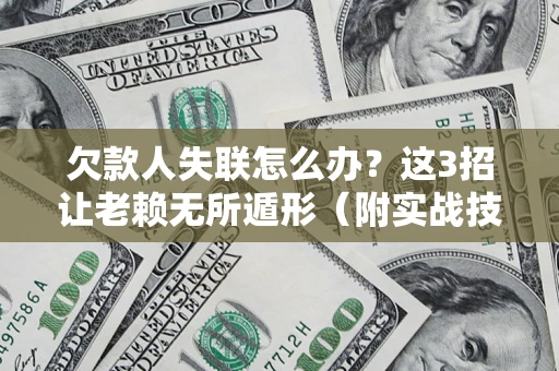 武汉欠款人失联怎么办？这3招让老赖无所遁形（附实战技巧）