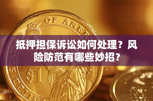 武汉抵押担保诉讼如何处理？风险防范有哪些妙招？