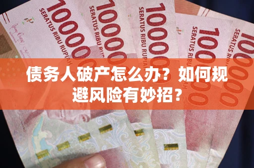 武汉债务人破产怎么办？如何规避风险有妙招？