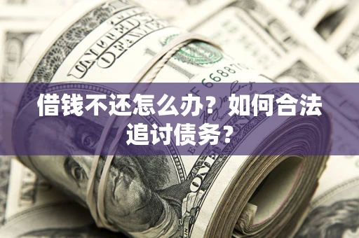 武汉借钱不还怎么办？如何合法追讨债务？