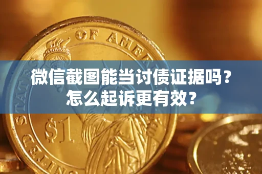 武汉微信截图能当讨债证据吗？怎么起诉更有效？